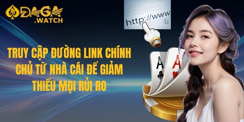 Truy cập đường link chính chủ từ nhà cái để giảm thiểu mọi rủi ro