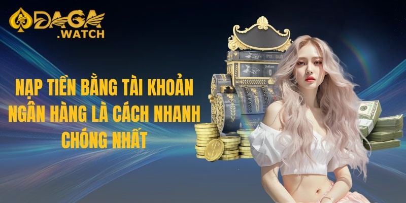 Nạp tiền bằng tài khoản ngân hàng là cách nhanh chóng nhất