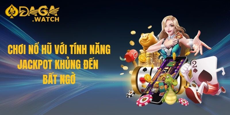 Chơi nổ hũ với tính năng jackpot khủng đến bất ngờ